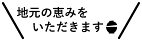 地元の恵みをいただきます！